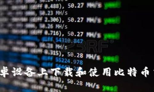 如何在安卓设备上下载和使用比特币交易软件?