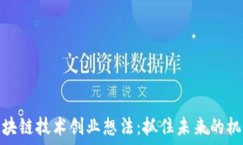 区块链技术创业想法:抓住未来的机遇