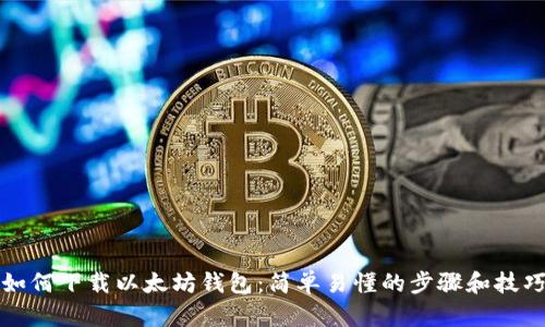 如何下载以太坊钱包:简单易懂的步骤和技巧