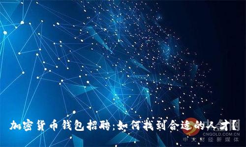 加密货币钱包招聘:如何找到合适的人才?