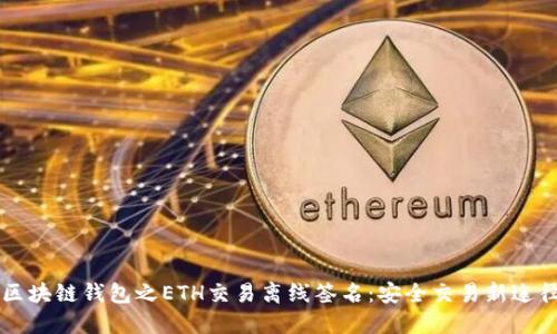 区块链钱包之ETH交易离线签名:安全交易新途径