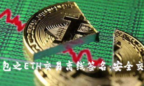 区块链钱包之ETH交易离线签名:安全交易新途径