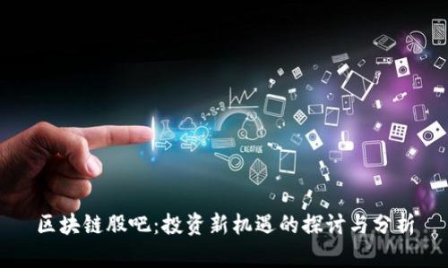 区块链股吧：投资新机遇的探讨与分析