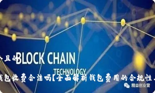 思考一个且的

区块链钱包收费合法吗？全面解析钱包费用的合规性与安全性
