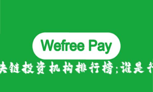 2023年区块链投资机构排行榜：谁是行业领军者？