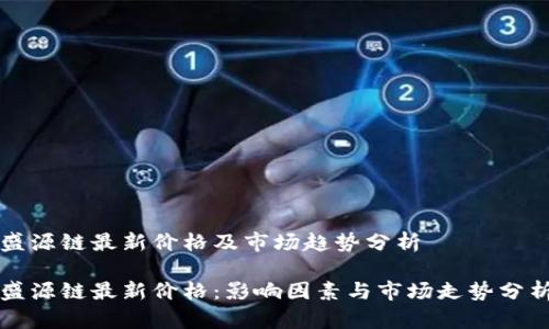 盛源链最新价格及市场趋势分析

盛源链最新价格：影响因素与市场走势分析
