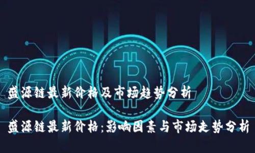 盛源链最新价格及市场趋势分析

盛源链最新价格：影响因素与市场走势分析