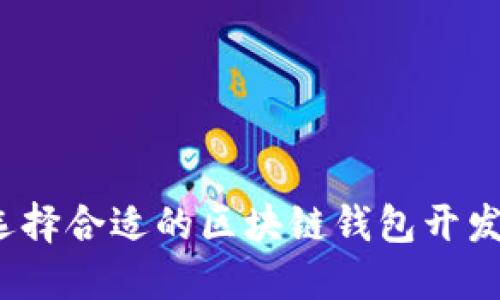 如何选择合适的区块链钱包开发公司?