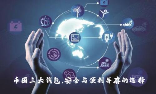 币圈三大钱包,安全与便利并存的选择