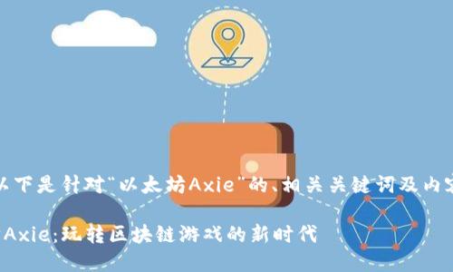 好的，以下是针对“以太坊Axie”的、相关关键词及内容大纲。

以太坊Axie：玩转区块链游戏的新时代