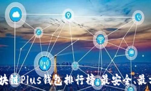   
2023年区块链Plus钱包排行榜：最安全、最方便的选择