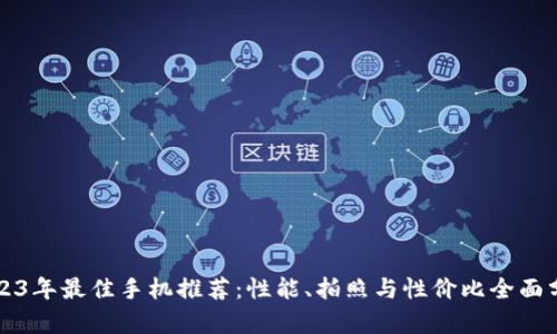 2023年最佳手机推荐：性能、拍照与性价比全面分析