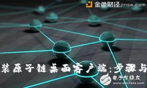 如何下载和安装原子链桌面客户端：步骤与常见问题解答