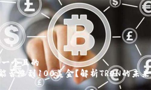 思考一个且的
TRX能否涨到100美金?解析TRON的未来趋势