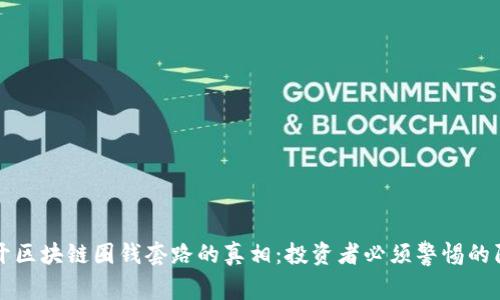 揭开区块链圈钱套路的真相:投资者必须警惕的陷阱