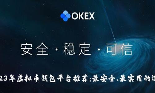 2023年虚拟币钱包平台推荐:最安全、最实用的选择