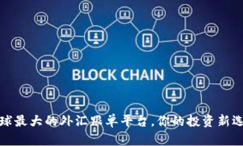全球最大的外汇跟单平台,你的投资新选择