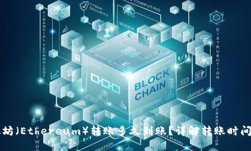 以太坊(Ethereum)转账多久到账?详解转账时间因素