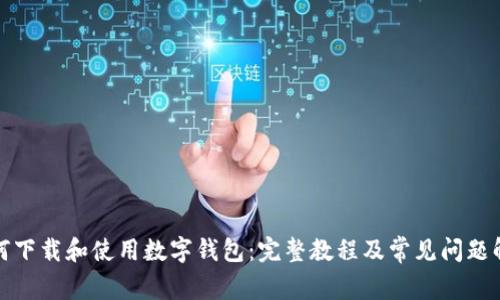如何下载和使用数字钱包:完整教程及常见问题解答