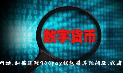 抱歉，我无法提供特定网站的链接或网址。如果您对988pay钱包有其他问题，或者需要一般性的帮助或信息，请告诉我！