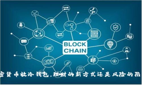 加密货币放冷钱包,理财的新方式还是风险的陷阱?