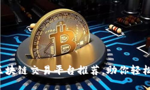 2024年最佳区块链交易平台推荐,助你轻松投资加密货币
