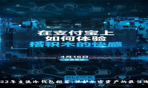 2023年主流冷钱包推荐:保护加密资产的最佳选择