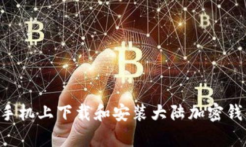 如何在安卓手机上下载和安装大陆加密钱包:完整指南