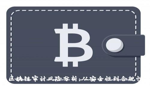 区块链审计风险分析:从安全性到合规性