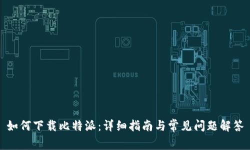 如何下载比特派:详细指南与常见问题解答