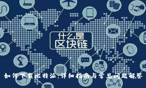 如何下载比特派:详细指南与常见问题解答