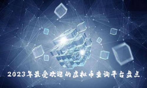 2023年最受欢迎的虚拟币查询平台盘点