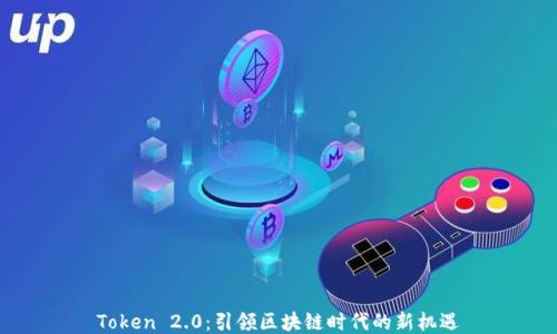 Token 2.0:引领区块链时代的新机遇