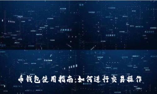 币钱包使用指南:如何进行交易操作