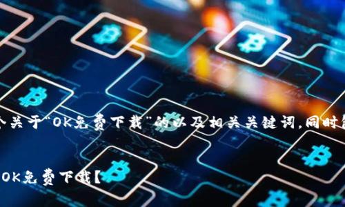 当然可以!下面是一个关于“OK免费下载”的以及相关关键词,同时包含大纲和问题介绍。
如何安全有效地进行OK免费下载?