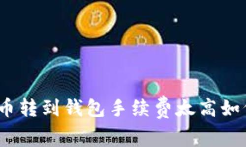 数字货币转到钱包手续费太高如何解决?