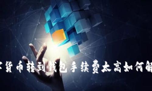数字货币转到钱包手续费太高如何解决?