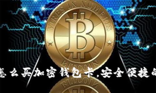 国内怎么买加密钱包卡,安全便捷的选择