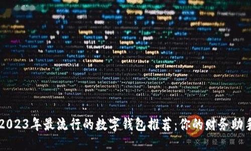 2023年最流行的数字钱包推荐:你的财务助手