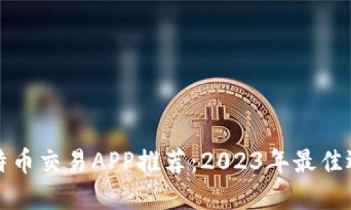 比特币交易APP推荐:2023年最佳选择