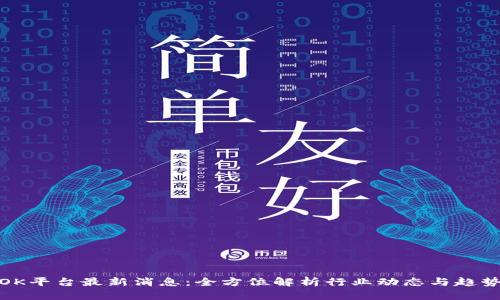 OK平台最新消息:全方位解析行业动态与趋势
