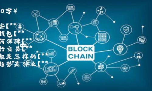 有名的区块链钱包公司包括以下几家：

1. **Coinbase**：不仅是一个交易所，还提供数字货币的钱包服务，安全性高，用户友好，适合初学者。

2. **Binance**：全球最大的加密货币交易所之一，提供多种加密资产的钱包服务，支持多种币种和交易。

3. **Ledger**：专注于硬件钱包的公司，以其高安全性著称，适合持有大额数字资产的用户。

4. **Trezor**：另一家以硬件钱包起家的公司，用户界面友好，具有极高的安全性，被广泛接受。

5. **Trust Wallet**：由Binance支持的去中心化钱包，用户可以自主管理私钥，支持大量的加密货币。

6. **MetaMask**：主要用于以太坊和ERC20代币的数字钱包，广泛用于去中心化应用（DApps）。

7. **Exodus**：一个桌面和移动设备均可用的多币种钱包，界面简洁，易于操作。

8. **Blockchain.com**：提供数字货币钱包、交易和借贷服务，用户注册简单，适合新用户。

### 相关问题（每个问题600字）

1. **区块链钱包的种类有哪些？**
2. **如何选择合适的区块链钱包？**
3. **区块链钱包的安全性如何保障？**
4. **如何使用区块链钱包进行交易？**
5. **区块链钱包的手续费一般是怎样的？**
6. **未来区块链钱包的发展趋势是什么？**

如需更详细的信息，请告诉我！