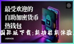 Tokenim 2.0国际版下载：新功能新体验，助你轻松交