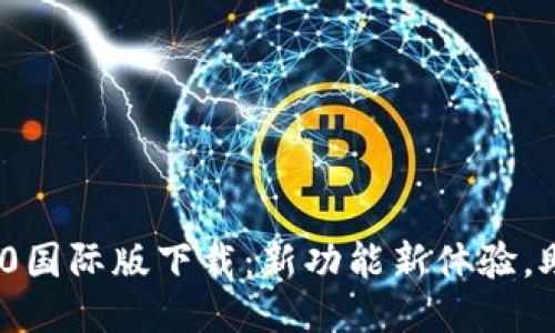 Tokenim 2.0国际版下载：新功能新体验，助你轻松交易