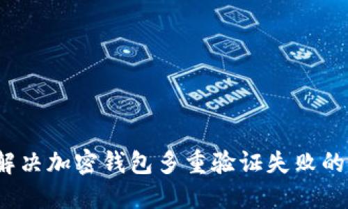 如何解决加密钱包多重验证失败的问题?