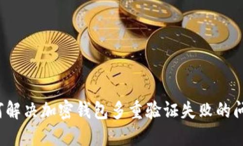 如何解决加密钱包多重验证失败的问题?