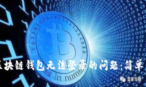 如何解决区块链钱包无法登录的问题：简单易懂的指南