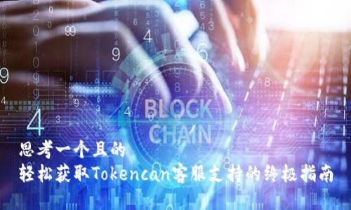 思考一个且的
轻松获取Tokencan客服支持的终极指南