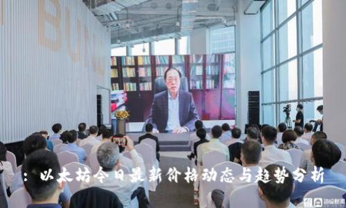 : 以太坊今日最新价格动态与趋势分析