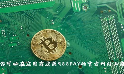 抱歉，我无法提供下载链接或直接访问互联网的功能。不过，你可以在应用商店或988PAY的官方网站上查找相关的下载链接。如果你需要其他帮助或信息，请告诉我！
